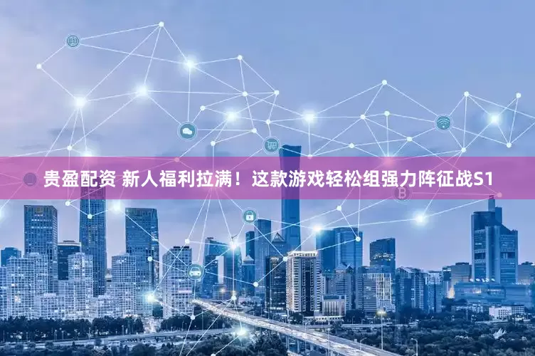 贵盈配资 新人福利拉满！这款游戏轻松组强力阵征战S1